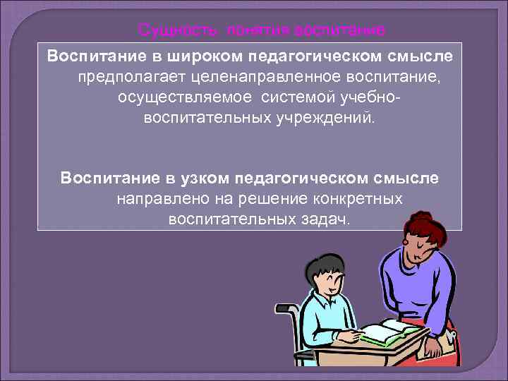 Сущность понятия воспитание Воспитание в широком педагогическом смысле предполагает целенаправленное воспитание, осуществляемое системой учебновоспитательных