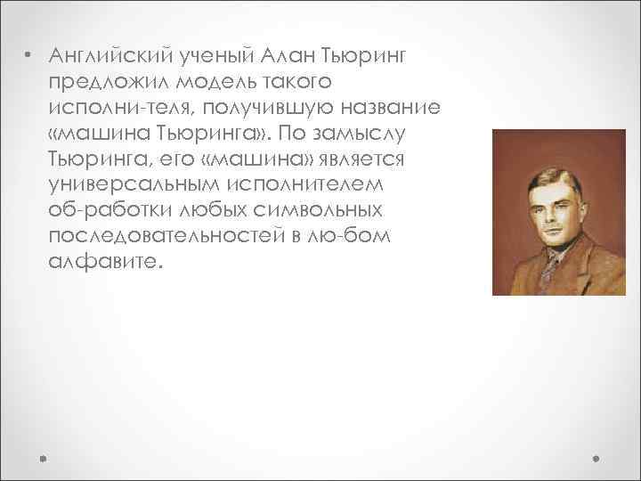  • Английский ученый Алан Тьюринг предложил модель такого исполни теля, получившую название «машина