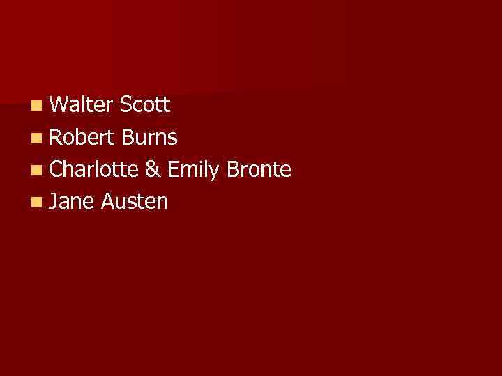 n Walter Scott n Robert Burns n Charlotte & Emily Bronte n Jane Austen