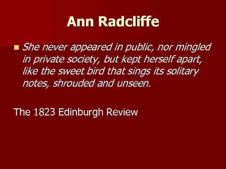 Ann Radcliffe n She never appeared in public, nor mingled in private society, but