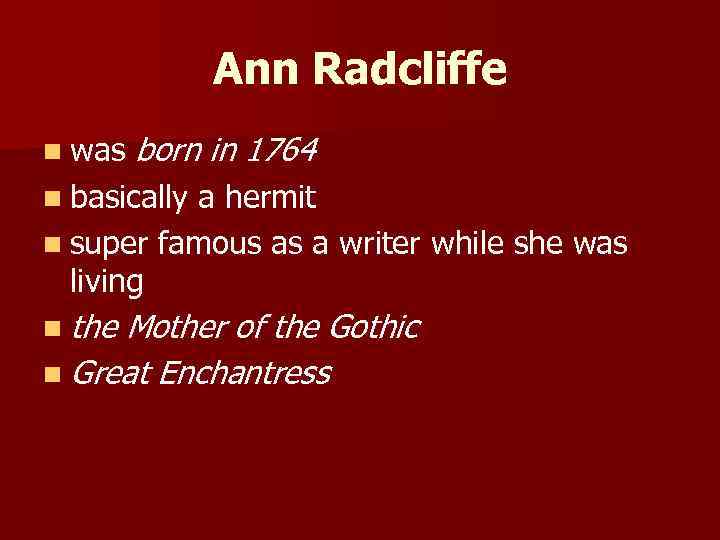 Ann Radcliffe n was born in 1764 n basically a hermit n super famous