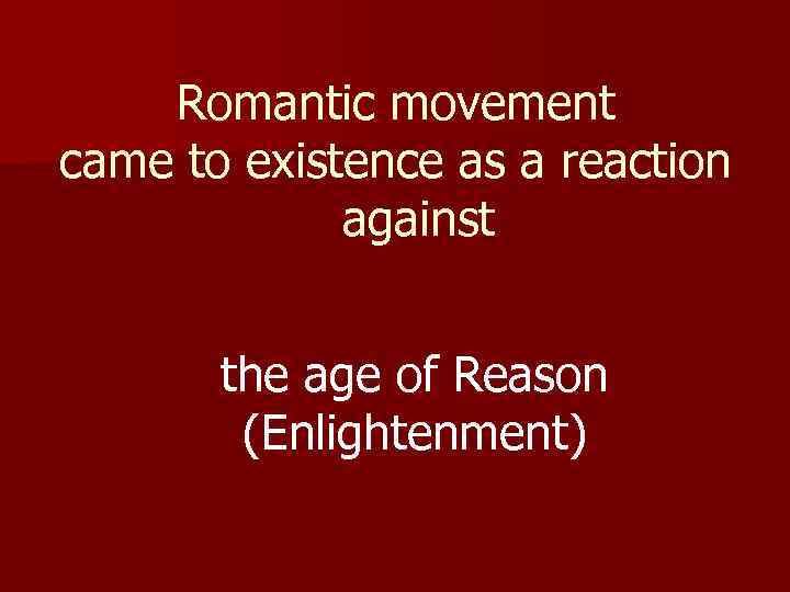 Romantic movement came to existence as a reaction against the age of Reason (Enlightenment)