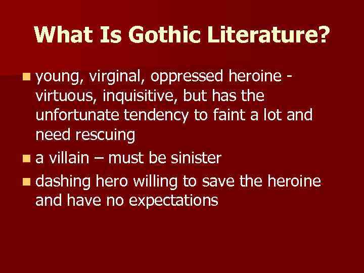 What Is Gothic Literature? n young, virginal, oppressed heroine - virtuous, inquisitive, but has