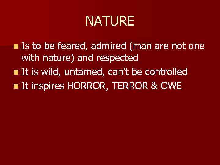 NATURE n Is to be feared, admired (man are not one with nature) and