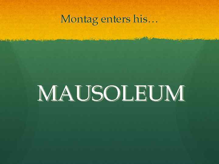 Montag enters his… MAUSOLEUM 