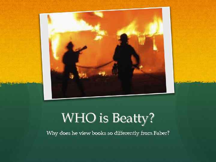 WHO is Beatty? Why does he view books so differently from Faber? 