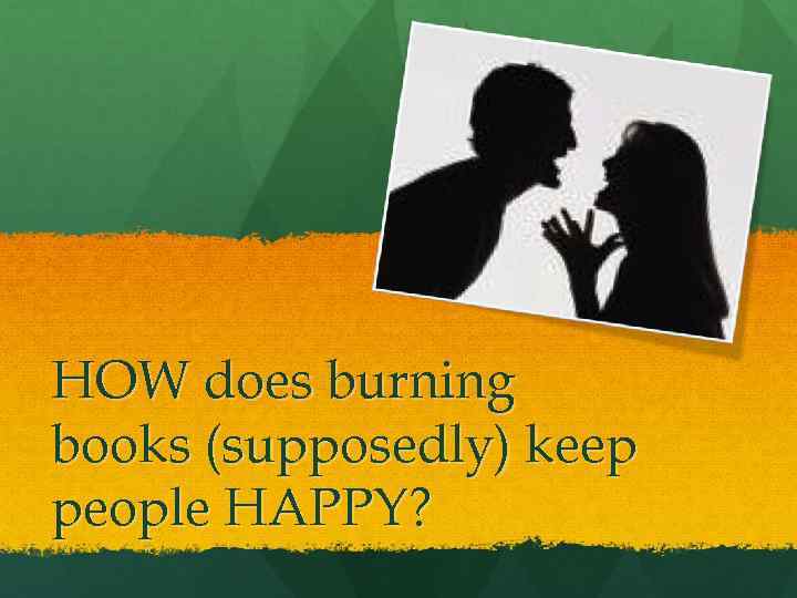 HOW does burning books (supposedly) keep people HAPPY? 
