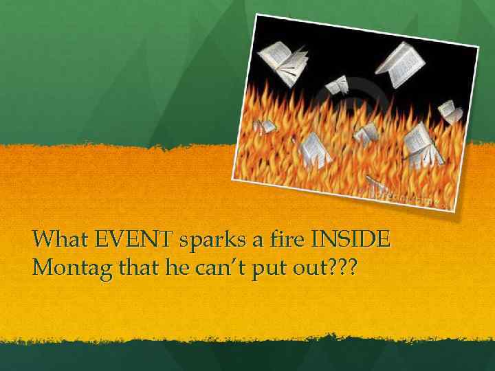 What EVENT sparks a fire INSIDE Montag that he can’t put out? ? ?