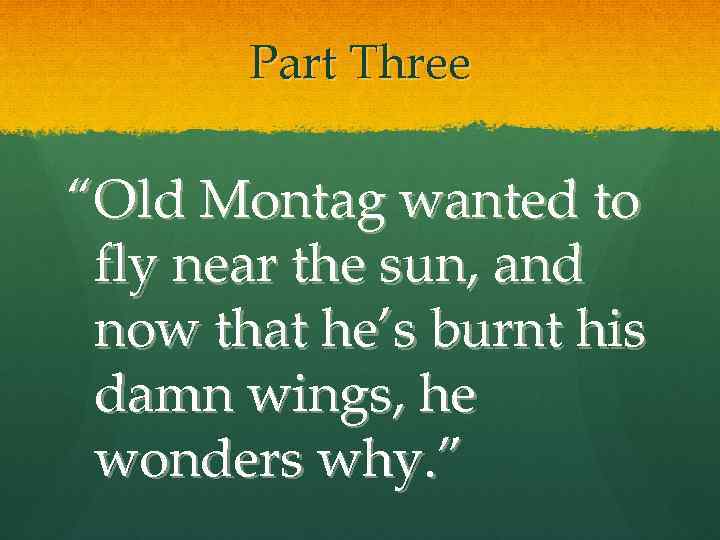 Part Three “Old Montag wanted to fly near the sun, and now that he’s