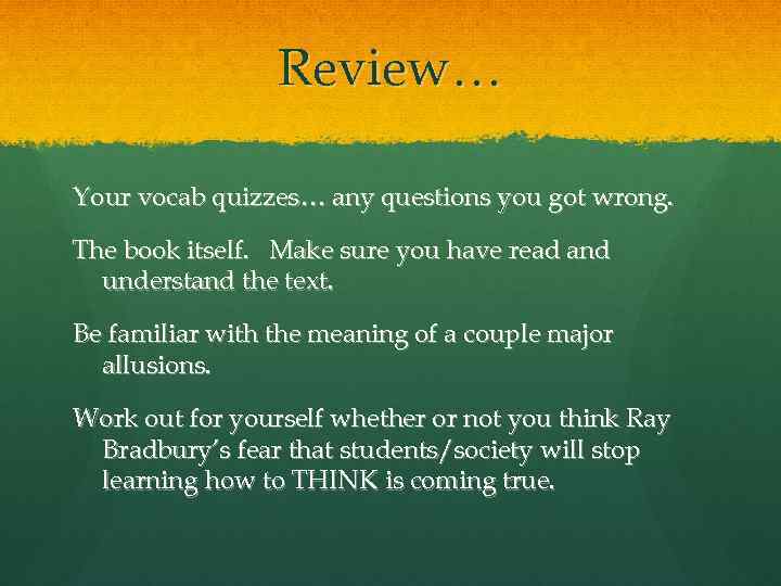 Review… Your vocab quizzes… any questions you got wrong. The book itself. Make sure
