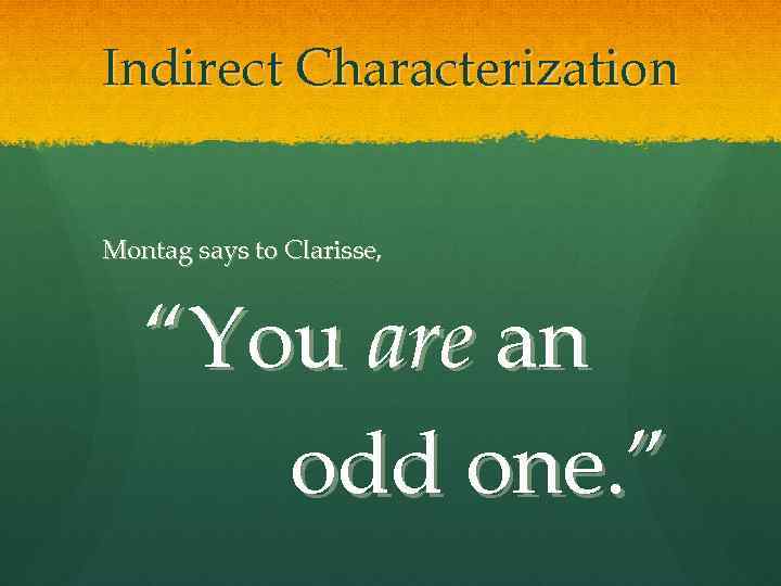 Indirect Characterization Montag says to Clarisse, “You are an odd one. ” 