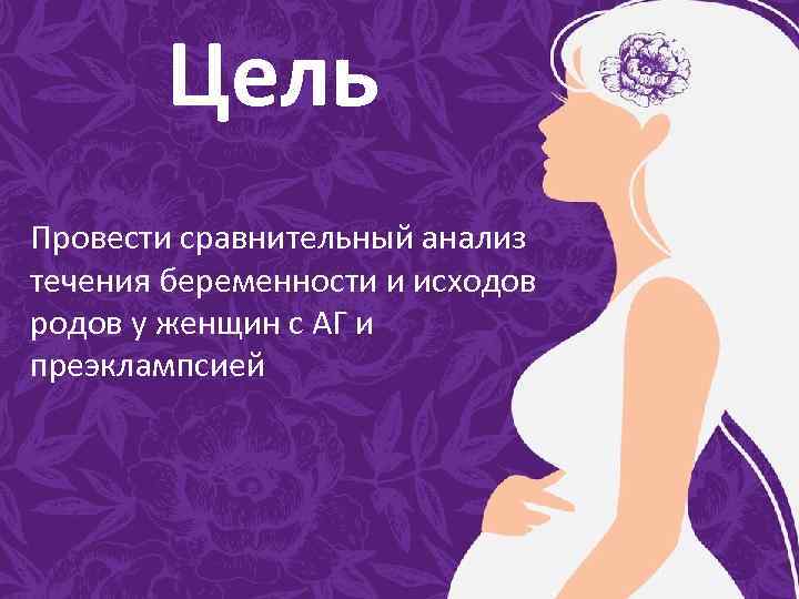 Цель Провести сравнительный анализ течения беременности и исходов родов у женщин с АГ и