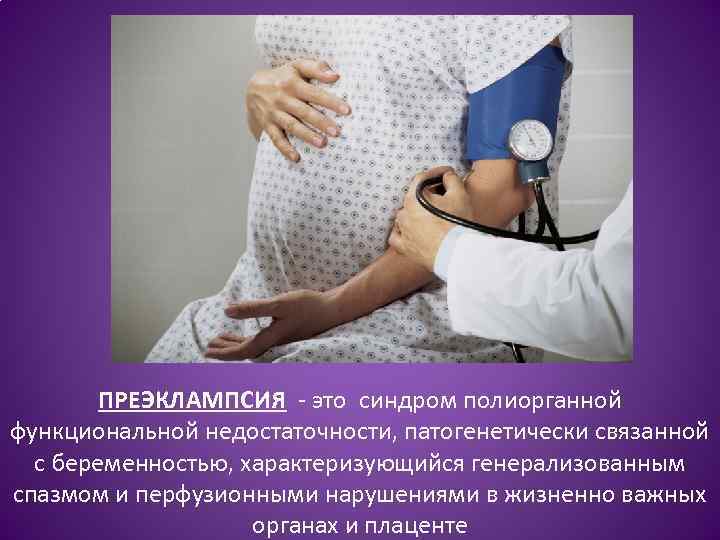 ПРЕЭКЛАМПСИЯ - это синдром полиорганной функциональной недостаточности, патогенетически связанной с беременностью, характеризующийся генерализованным спазмом