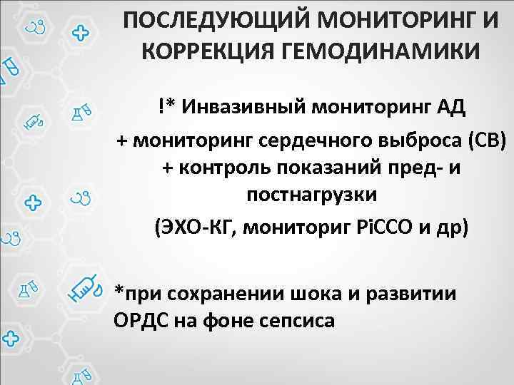 ПОСЛЕДУЮЩИЙ МОНИТОРИНГ И КОРРЕКЦИЯ ГЕМОДИНАМИКИ !* Инвазивный мониторинг АД + мониторинг сердечного выброса (СВ)