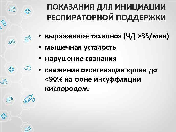 ПОКАЗАНИЯ ДЛЯ ИНИЦИАЦИИ РЕСПИРАТОРНОЙ ПОДДЕРЖКИ • • выраженное тахипноэ (ЧД >35/мин) мышечная усталость нарушение