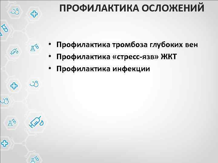 ПРОФИЛАКТИКА ОСЛОЖЕНИЙ • Профилактика тромбоза глубоких вен • Профилактика «стресс-язв» ЖКТ • Профилактика инфекции