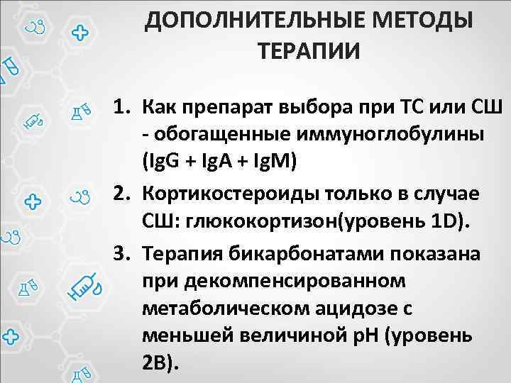 ДОПОЛНИТЕЛЬНЫЕ МЕТОДЫ ТЕРАПИИ 1. Как препарат выбора при ТС или СШ - обогащенные иммуноглобулины