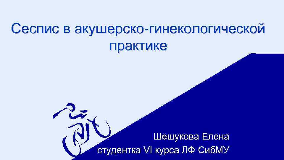 Сеспис в акушерско-гинекологической практике Шешукова Елена студентка VI курса ЛФ Сиб. МУ 