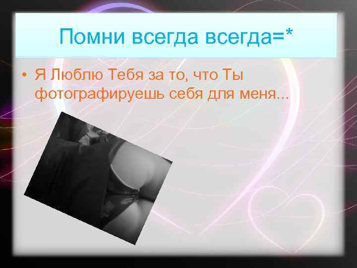 Помни всегда=* • Я Люблю Тебя за то, что Ты фотографируешь себя для меня.