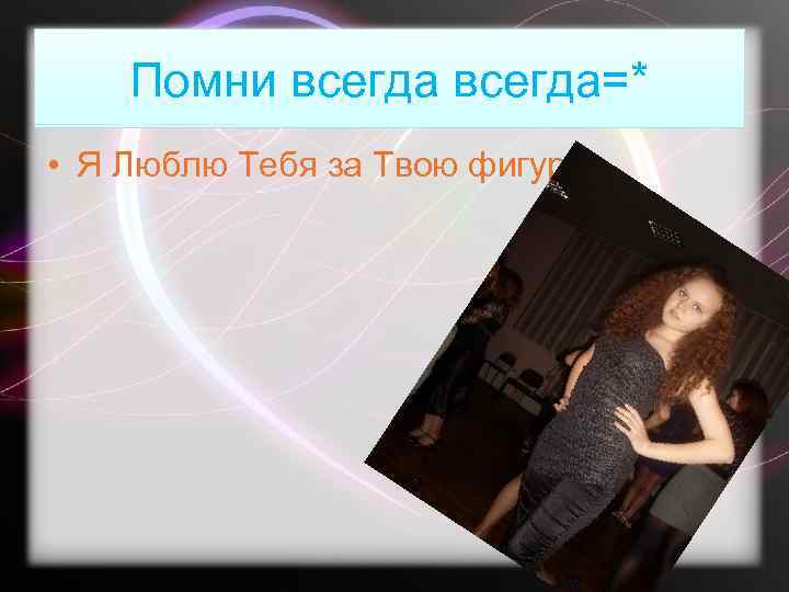 Помни всегда=* • Я Люблю Тебя за Твою фигуру. . 