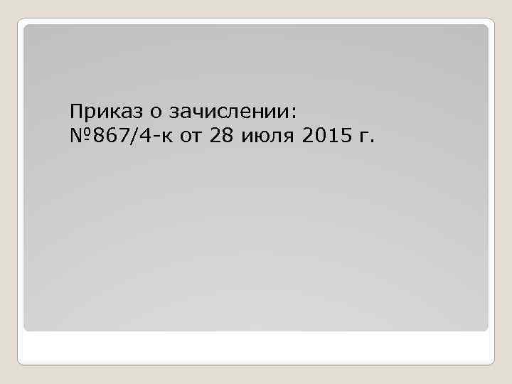Приказ о зачислении: № 867/4 -к от 28 июля 2015 г. 