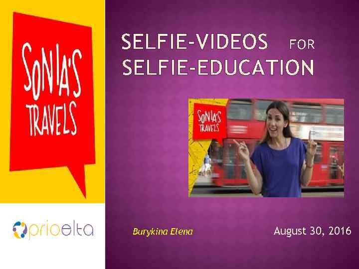 SELFIE-VIDEOS FOR SELFIE-EDUCATION Burykina Elena August 30, 2016 