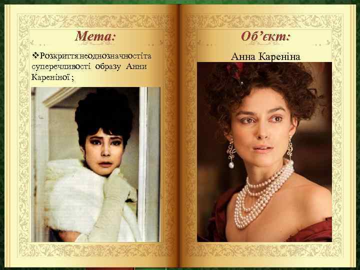 Мета: v. Розкриття неоднозначності та суперечливості образу Анни Кареніної ; Об’єкт: Анна Кареніна 