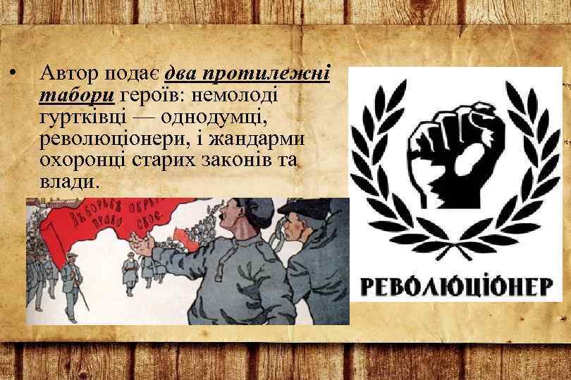  • Автор подає два протилежні табори героїв: немолоді гуртківці — однодумці, революціонери, і