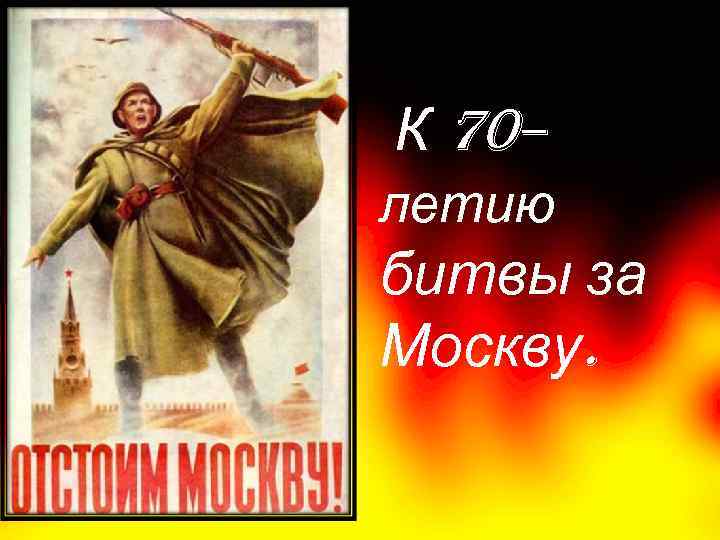 К 70– летию битвы за Москву. 