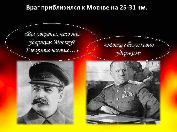 Враг приблизился к Москве на 25 -31 км. «Вы уверены, что мы удержим Москву?