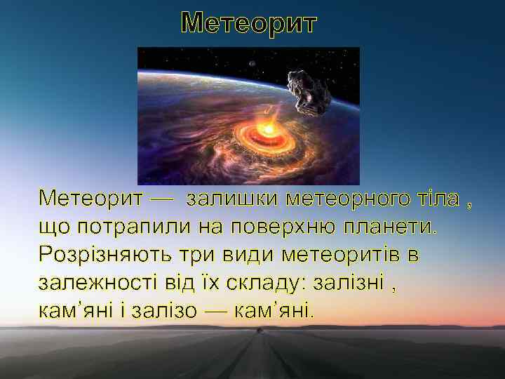 Метеорит — залишки метеорного тіла , що потрапили на поверхню планети. Розрізняють три види