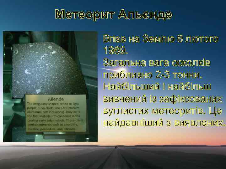 Метеорит Альєнде Впав на Землю 8 лютого 1969. Загальна вага осколків приблизно 2 -3