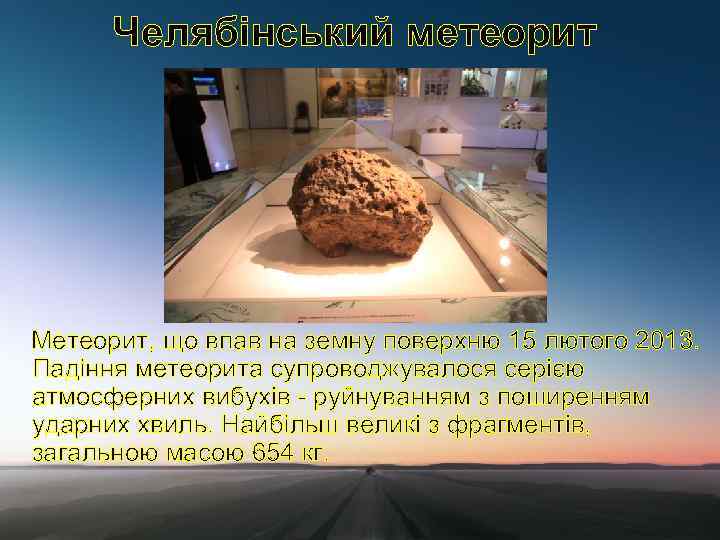 Челябінський метеорит Метеорит, що впав на земну поверхню 15 лютого 2013. Падіння метеорита супроводжувалося