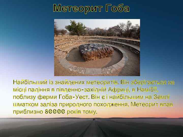 Метеорит Гоба Найбільший із знайдених метеоритів. Він зберігається на місці падіння в південно-західній Африці,