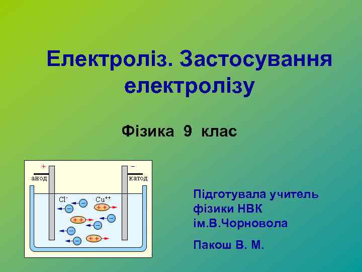 Електроліз. Застосування електролізу Фізика 9 клас Підготувала учитель фізики НВК ім. В. Чорновола Пакош