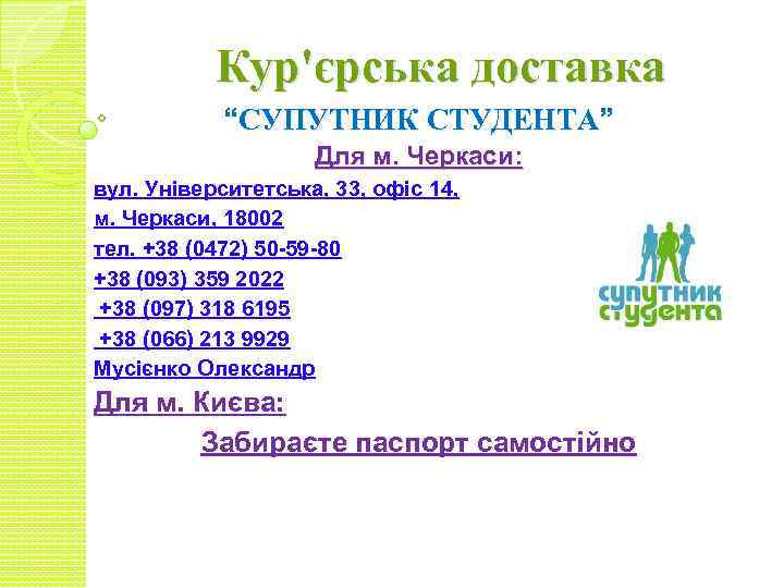 Кур'єрська доставка “СУПУТНИК СТУДЕНТА” Для м. Черкаси: вул. Університетська, 33, офіс 14, м. Черкаси,