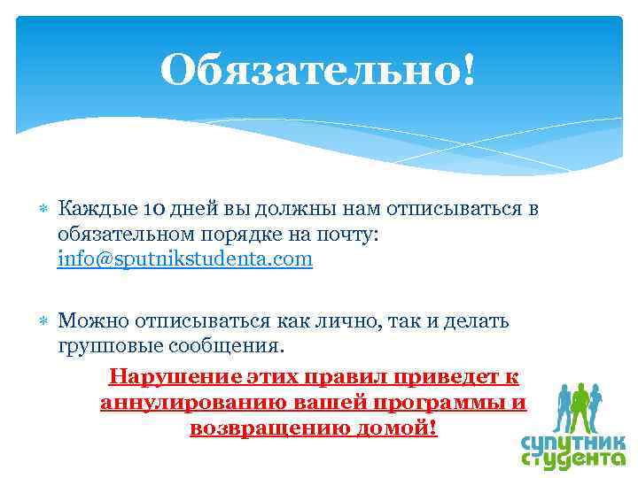 Обязательно! Каждые 10 дней вы должны нам отписываться в обязательном порядке на почту: info@sputnikstudenta.