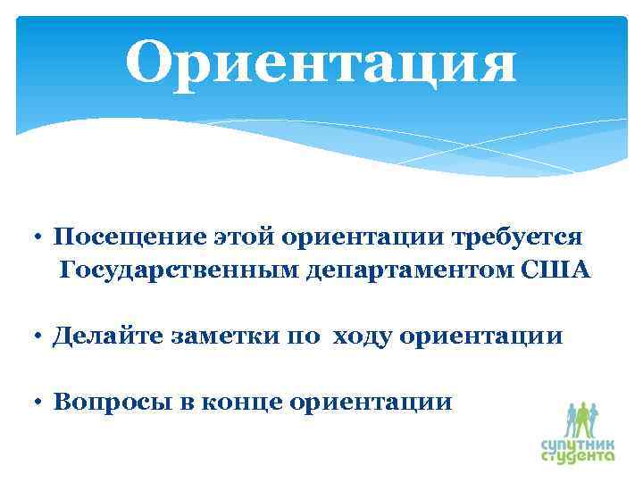 Ориентация • Посещение этой ориентации требуется Государственным департаментом США • Делайте заметки по ходу
