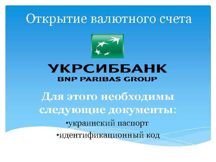 Открытие валютного счета Для этого необходимы следующие документы: • украинский паспорт • идентификационный код