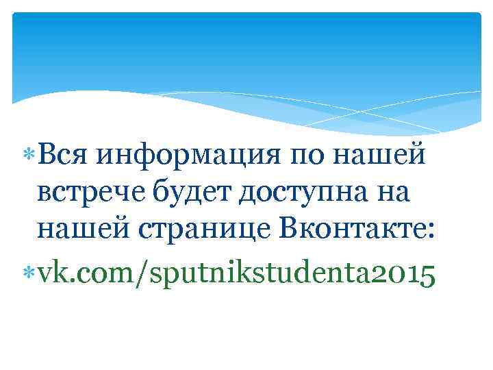  Вся информация по нашей встрече будет доступна на нашей странице Вконтакте: vk. com/sputnikstudenta