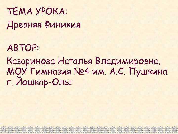 ТЕМА УРОКА: Древняя Финикия АВТОР: Казаринова Наталья Владимировна, МОУ Гимназия № 4 им. А.