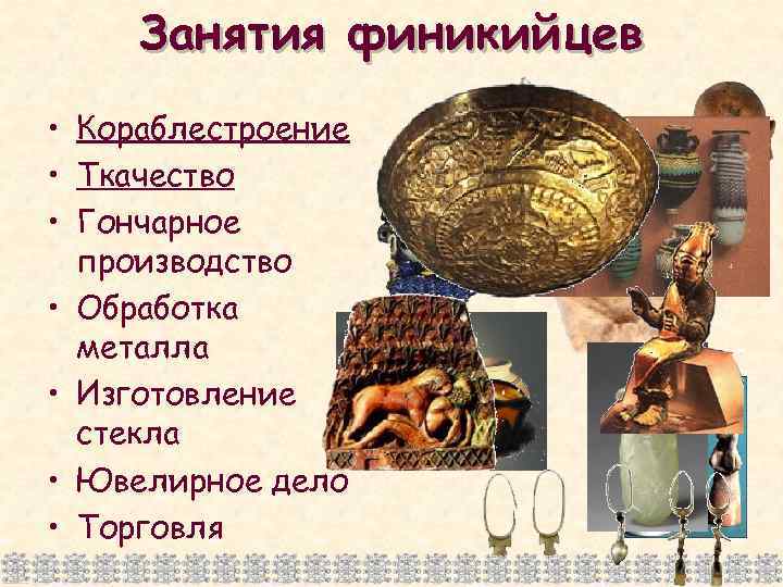 Занятия финикийцев • Кораблестроение • Ткачество • Гончарное производство • Обработка металла • Изготовление