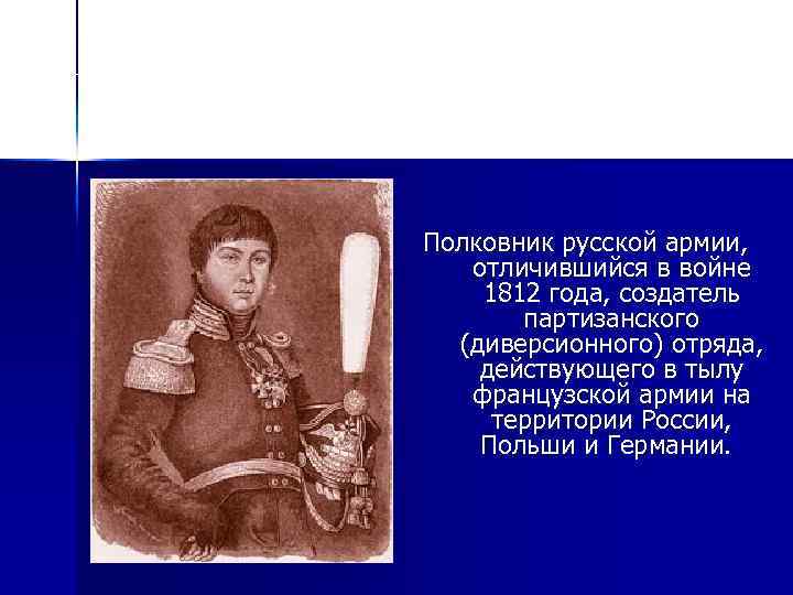 Александр Самойлович Фигнер(1787— 1813 Полковник русской армии, отличившийся в войне 1812 года, создатель партизанского
