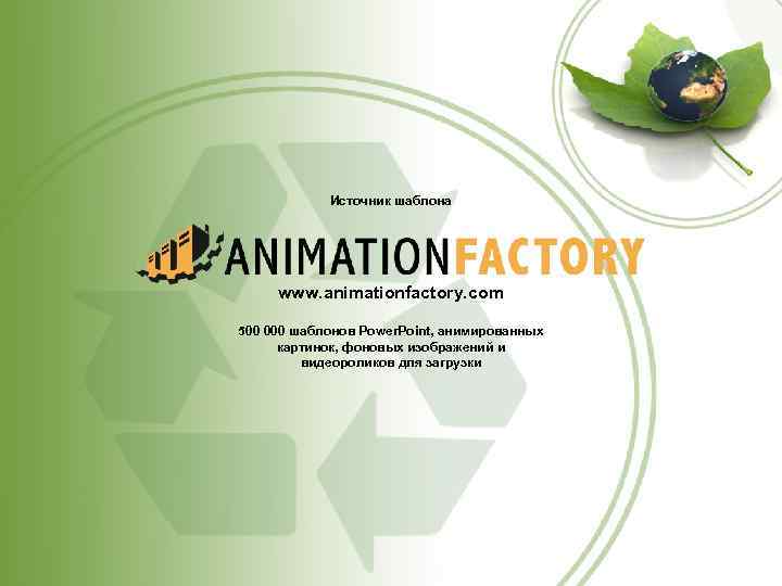 Источник шаблона www. animationfactory. com 500 000 шаблонов Power. Point, анимированных картинок, фоновых изображений