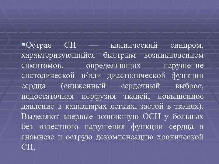 §Острая СН — клинический синдром, характеризующийся быстрым возникновением симптомов, определяющих нарушение систолической и/или диастолической