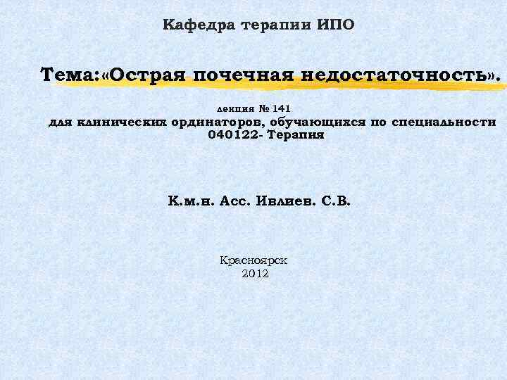 Кафедра терапии ИПО Тема: «Острая почечная недостаточность» . лекция № 141 для клинических ординаторов,