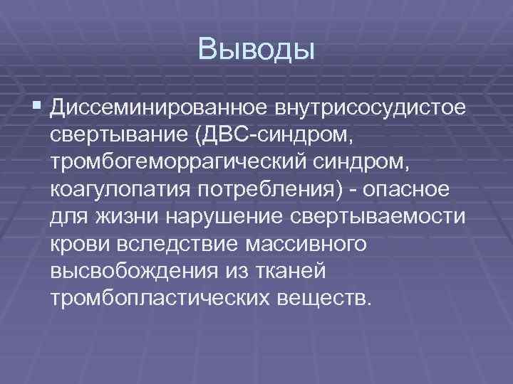 Выводы § Диссеминированное внутрисосудистое свертывание (ДВС-синдром, тромбогеморрагический синдром, коагулопатия потребления) - опасное для жизни
