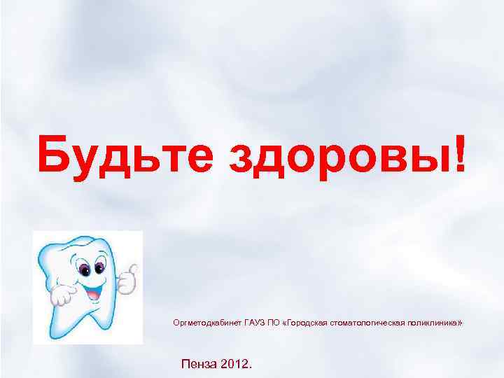 Будьте здоровы! Оргметодкабинет ГАУЗ ПО «Городская стоматологическая поликлиника» Пенза 2012. 