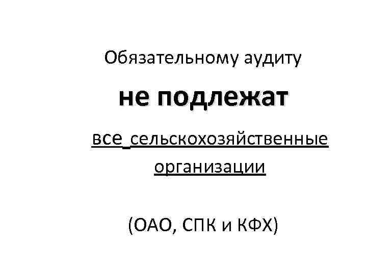 Обязательному аудиту не подлежат все сельскохозяйственные организации (ОАО, СПК и КФХ) 