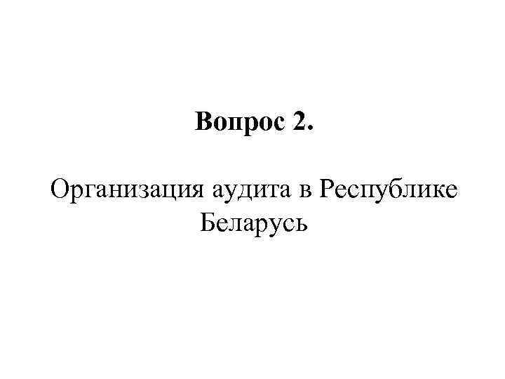 Вопрос 2. Организация аудита в Республике Беларусь 